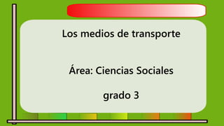 Los medios de transporte
Área: Ciencias Sociales
grado 3
 