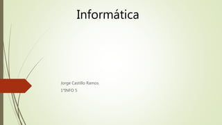 Informática
Jorge Castillo Ramos
1°INFO 5
 