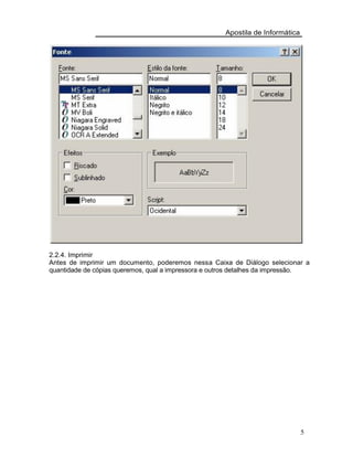Apostila de Informática
2.2.4. Imprimir
Antes de imprimir um documento, poderemos nessa Caixa de Diálogo selecionar a
quantidade de cópias queremos, qual a impressora e outros detalhes da impressão.
5
 