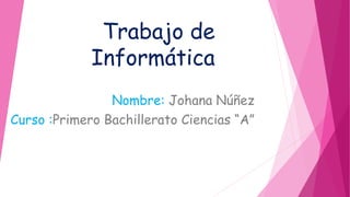 Trabajo de
Informática
Nombre: Johana Núñez
Curso :Primero Bachillerato Ciencias “A”
 