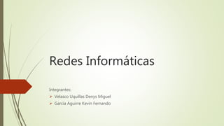 Redes Informáticas
Integrantes:
 Velasco Uquillas Denys Miguel
 García Aguirre Kevin Fernando
 
