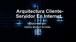 Arquitectura Cliente-
Servidor En Internet.
Elaborado por:
Camila Mishell Giraldo.
11-02
2016
 