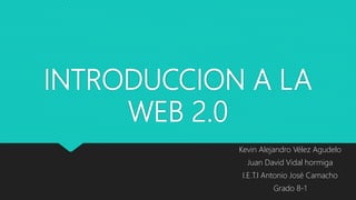 INTRODUCCION A LA
WEB 2.0
Kevin Alejandro Vélez Agudelo
Juan David Vidal hormiga
I.E.T.I Antonio José Camacho
Grado 8-1
 