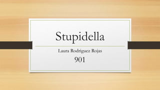 Stupidella
Laura Rodriguez Rojas
901
 