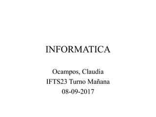 INFORMATICA
Ocampos, Claudia
IFTS23 Turno Mañana
08-09-2017
 