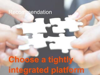 Recommendation
Choose a tightly
integrated platform
 