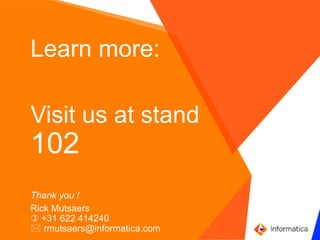 `
Learn more:
Visit us at stand
102
Thank you !
Rick Mutsaers
 +31 622 414240
 rmutsaers@informatica.com
 