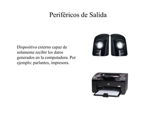 Periféricos de Salida
Dispositivo externo capaz de
solamente recibir los datos
generados en la computadora. Por
ejemplo: parlantes, impresora.
 