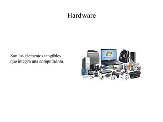 Hardware
Son los elementos tangibles
que integra una computadora.
 