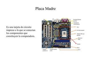 Placa Madre
Es una tarjeta de circuito
impreso a la que se conectan
los componentes que
constituyen la computadora.
 
