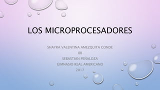 LOS MICROPROCESADORES
SHAYRA VALENTINA AMEZQUITA CONDE
8B
SEBASTIAN PEÑALOZA
GIMNASIO REAL AMERICANO
2017
 
