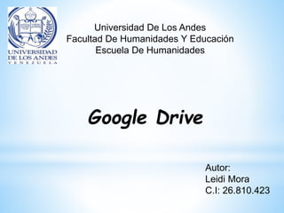 Universidad De Los Andes
Facultad De Humanidades Y Educación
Escuela De Humanidades
Google Drive
Autor:
Leidi Mora
C.I: 26.810.423
 