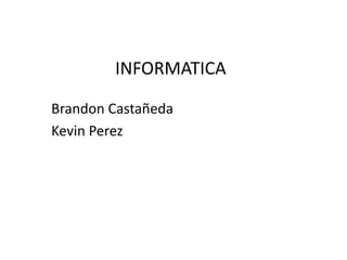 INFORMATICA
Brandon Castañeda
Kevin Perez
 