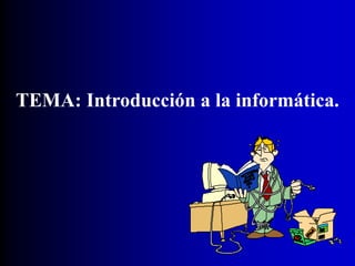 TEMA: Introducción a la informática.
 