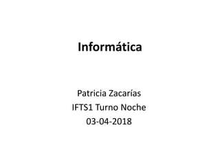Informática
Patricia Zacarías
IFTS1 Turno Noche
03-04-2018
 