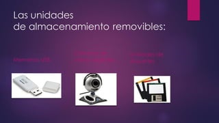 Las unidades
de almacenamiento removibles:
Memorias USB.
Cámaras de
videos digitales.
Unidades de
disquetes
 