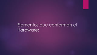 Elementos que conforman el
Hardware:
 