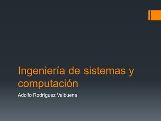 Ingeniería de sistemas y
computación
Adolfo Rodríguez Valbuena
 