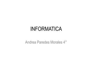 INFORMATICA
Andrea Paredes Morales 4°
 