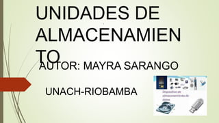 .
UNIDADES DE
ALMACENAMIEN
TOAUTOR: MAYRA SARANGO
UNACH-RIOBAMBA
 