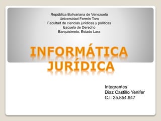 República Bolivariana de Venezuela
Universidad Fermín Toro
Facultad de ciencias jurídicas y políticas
Escuela de Derecho
Barquisimeto. Estado Lara
Integrantes
Diaz Castillo Yenifer
C.I: 25.854.947