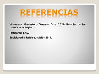 Villanueva, Hernesto y Vanessa Díaz (2015) Derecho de las
nuevas tecnologías.
Plataforma SAIA
Enciclopedia Jurídica, edición 2014.