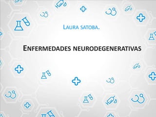 ENFERMEDADES NEURODEGENERATIVAS
LAURA SATOBA.
 