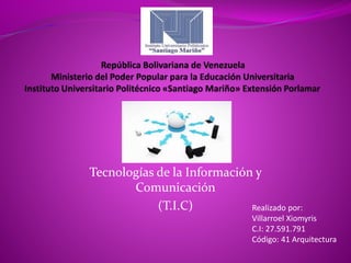 Tecnologías de la Información y
Comunicación
(T.I.C) Realizado por:
Villarroel Xiomyris
C.I: 27.591.791
Código: 41 Arquitectura
 