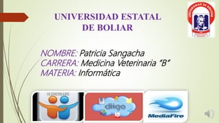 UNIVERSIDAD ESTATAL
DE BOLIAR
NOMBRE: Patricia Sangacha
CARRERA: Medicina Veterinaria “B”
MATERIA: Informática
 