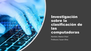 Investigación
sobre la
clasificación de
las
computadoras
Nombre: Maeva Chiari
Profesora: Susan Oliva
 