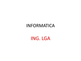 INFORMATICA
ING. LGA
 