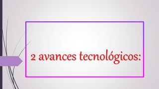 2 avances tecnológicos:
 