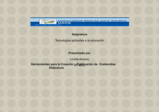 Asignatura
Tecnologías aplicadas a la educación
Presentado por
Licette Alvarez
11-4630Herramientas para la Creación y Publicación de Contenidos
Didácticos
 