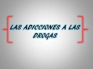 LAS ADICCIONES A LAS
DROGAS
 