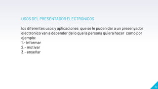32
USOS DEL PRESENTADOR ELECTRÓNICOS
los diferentes usos y aplicaciones que se le puden dar a un presenyador
electronico van a depender de lo que la persona quiera hacer como por
ejemplo:
1.- informar
2.- motivar
3.- enseñar
 