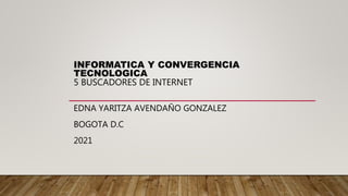 INFORMATICA Y CONVERGENCIA
TECNOLOGICA
5 BUSCADORES DE INTERNET
EDNA YARITZA AVENDAÑO GONZALEZ
BOGOTA D.C
2021
 