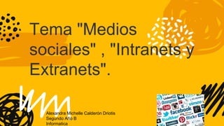 Tema "Medios
sociales" , "Intranets y
Extranets".
Alexandra Michelle Calderón Driotis
Segundo Año B
Informatica
 
