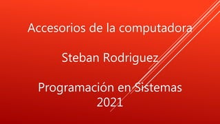 Accesorios de la computadora
Steban Rodriguez
Programación en Sistemas
2021
 