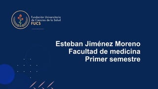 Esteban Jiménez Moreno
Facultad de medicina
Primer semestre
 
