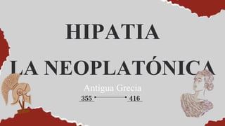 HIPATIA
LA NEOPLATÓNICA
355 416
Antigua Grecia
 