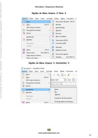Informática – Esquemas e Resumos
www.quebrandoquestoes.com
36
Opções do Menu Arquivo → Novo →
Opções do Menu Arquivo → Assistentes →
Licenciado
para
-
LEIDIANE
CONCEICAO
CARVALHO
-
undefined
-
Protegido
por
Eduzz.com
 