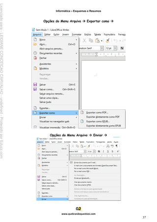 Informática – Esquemas e Resumos
www.quebrandoquestoes.com
37
Opções do Menu Arquivo → Exportar como →
Opções do Menu Arquivo → Enviar →
Licenciado
para
-
LEIDIANE
CONCEICAO
CARVALHO
-
undefined
-
Protegido
por
Eduzz.com
 