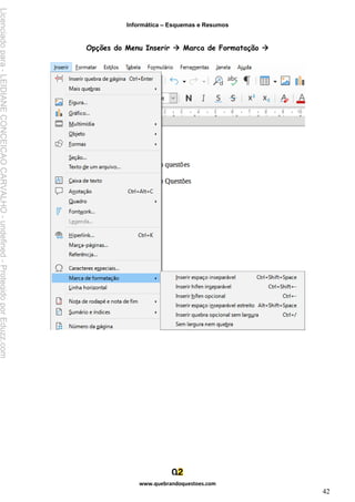 Informática – Esquemas e Resumos
www.quebrandoquestoes.com
42
Opções do Menu Inserir → Marca de Formatação →
Licenciado
para
-
LEIDIANE
CONCEICAO
CARVALHO
-
undefined
-
Protegido
por
Eduzz.com
 