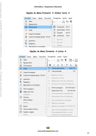 Informática – Esquemas e Resumos
www.quebrandoquestoes.com
45
Opções do Menu Formatar → Alinhar texto →
Opções do Menu Formatar → Listas →
Licenciado
para
-
LEIDIANE
CONCEICAO
CARVALHO
-
undefined
-
Protegido
por
Eduzz.com
 
