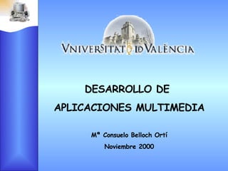 DESARROLLO DE  APLICACIONES MULTIMEDIA Mª Consuelo Belloch Ortí Noviembre 2000 