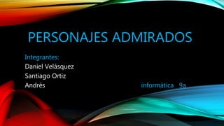 PERSONAJES ADMIRADOS
Integrantes:
Daniel Velásquez
Santiago Ortiz
Andrés informática 9a
 
