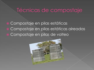  Compostaje en pilas estáticas
 Compostaje en pilas estáticas aireadas
 Compostaje en pilas de volteo
 