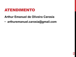 ATENDIMENTO
Arthur Emanuel de Oliveira Carosia

13

• arthuremanuel.carosia@gmail.com

 