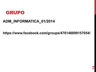 GRUPO
ADM_INFORMATICA_01/2014

14

https://www.facebook.com/groups/476148899157054/

 