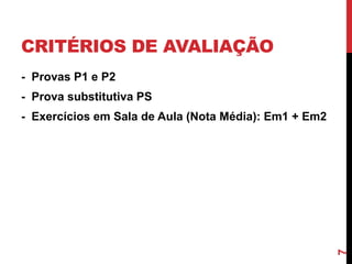 CRITÉRIOS DE AVALIAÇÃO
- Provas P1 e P2

- Prova substitutiva PS

7

- Exercícios em Sala de Aula (Nota Média): Em1 + Em2

 